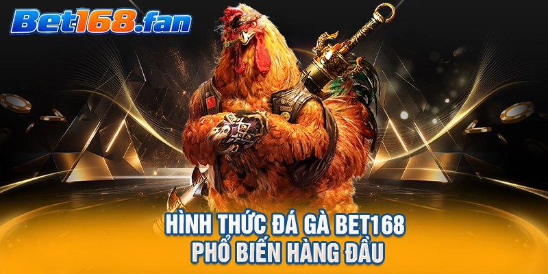 Hình thức đá gà BET168 phổ biến hàng đầu