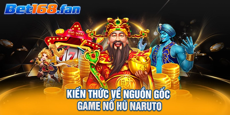 Kiến thức về nguồn gốc game nổ hũ Naruto