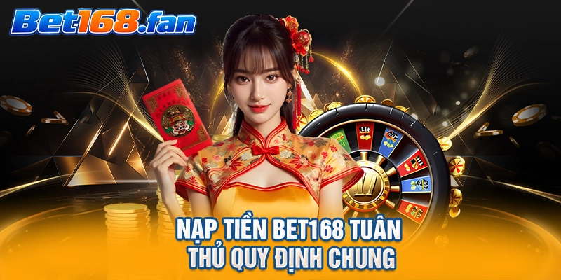 Nạp tiền BET168 tuân thủ quy định chung